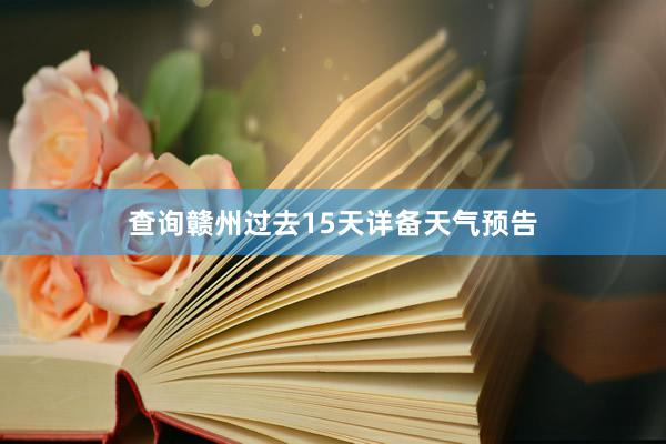 查询赣州过去15天详备天气预告